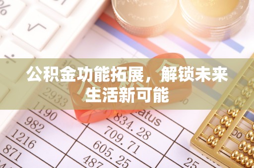 西宁公积金功能拓展，解锁未来生活新可能