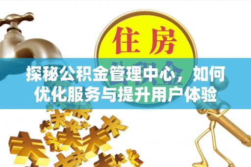 西宁探秘公积金管理中心，如何优化服务与提升用户体验