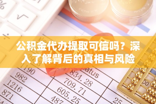 西宁公积金代办提取可信吗？深入了解背后的真相与风险