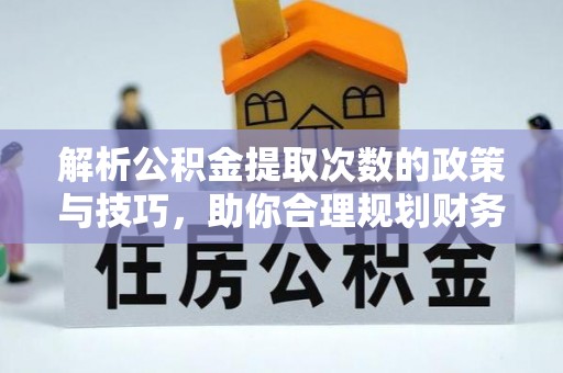 西宁解析公积金提取次数的政策与技巧，助你合理规划财务未来