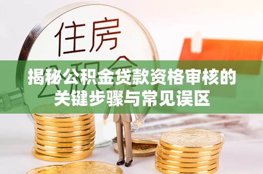 西宁揭秘公积金贷款资格审核的关键步骤与常见误区